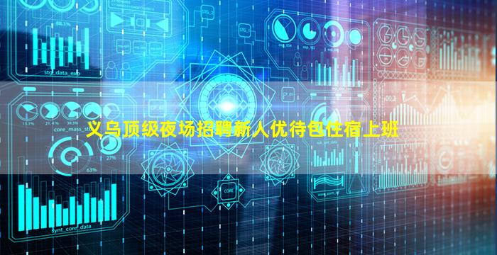 义乌顶级夜场招聘新人优待包住宿上班